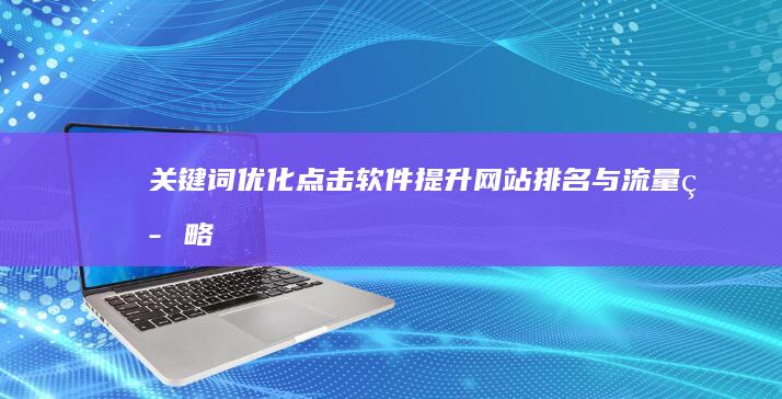 关键词优化点击软件：提升网站排名与流量策略